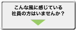 こんな風に感じている社員の方はいませんか？